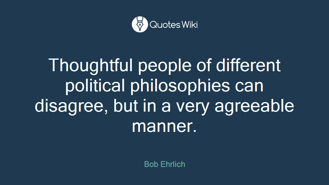 Thoughtful people of different political philosophies can disagree, but in a very agreeable manner.