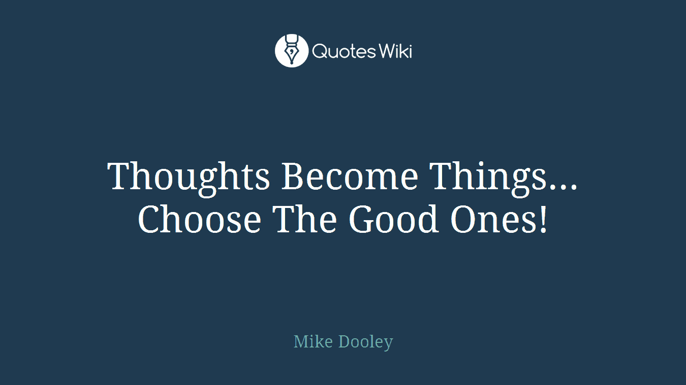 Thoughts Become Things... Choose The Good Ones!