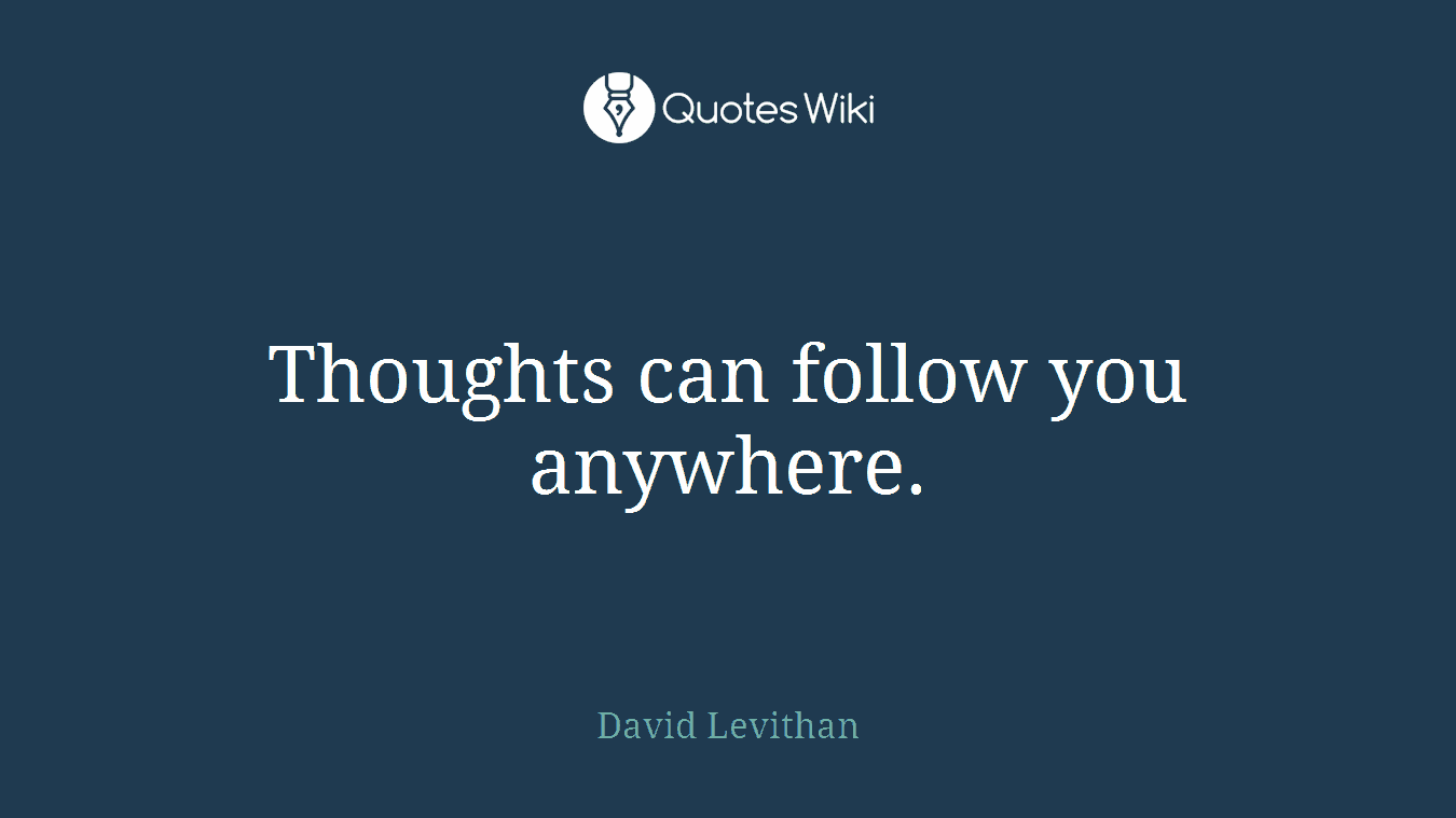 Thoughts can follow you anywhere.