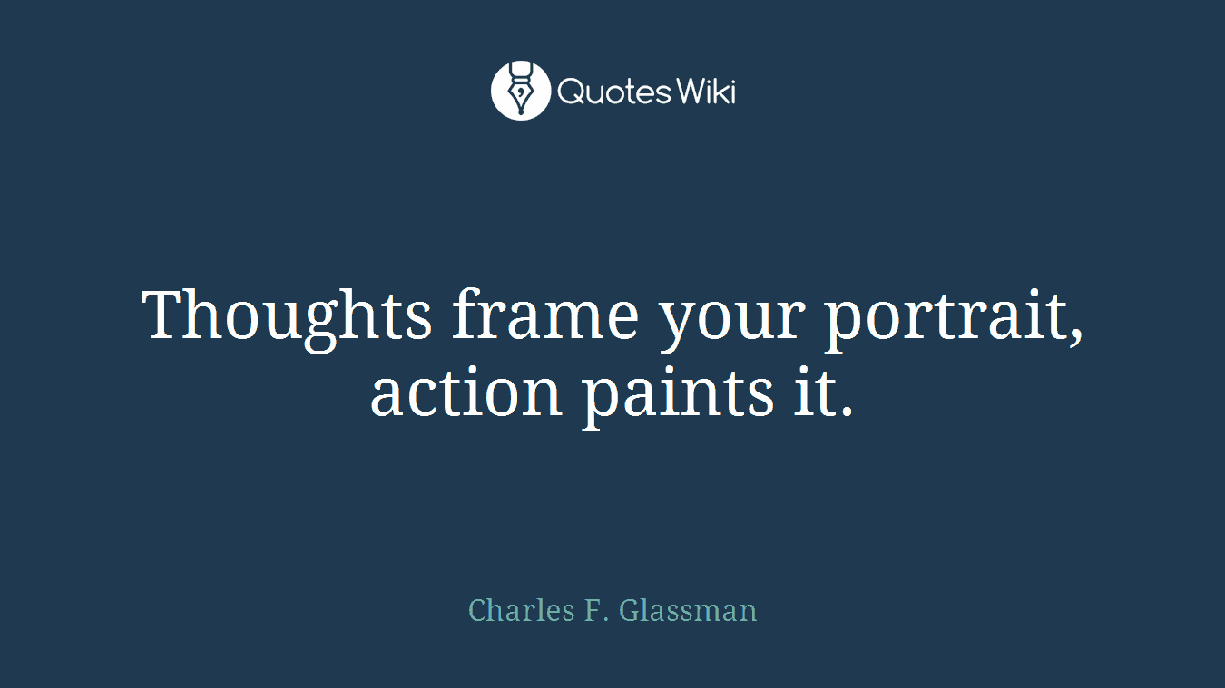 Thoughts frame your portrait, action paints it.