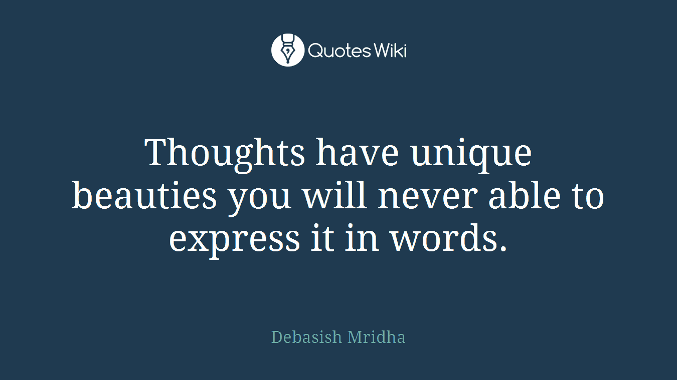Thoughts have unique beauties you will never able to express it in words.