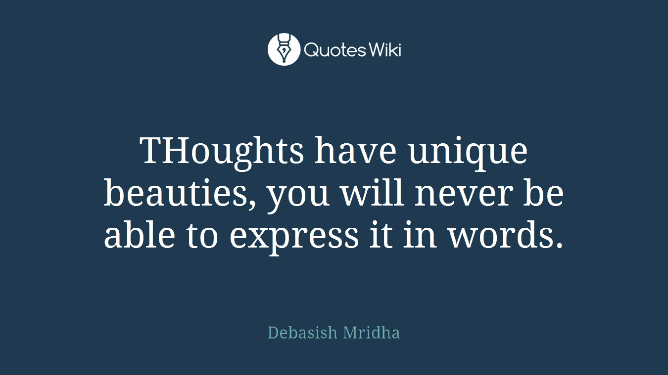 THoughts have unique beauties, you will never be able to express it in words.
