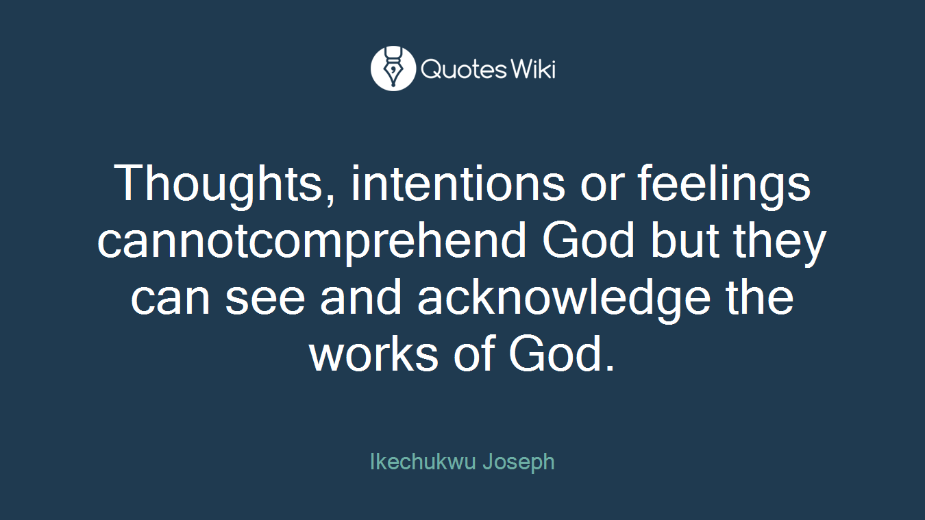 Thoughts, intentions or feelings cannotcomprehend God but they can see and acknowledge the works of God.
