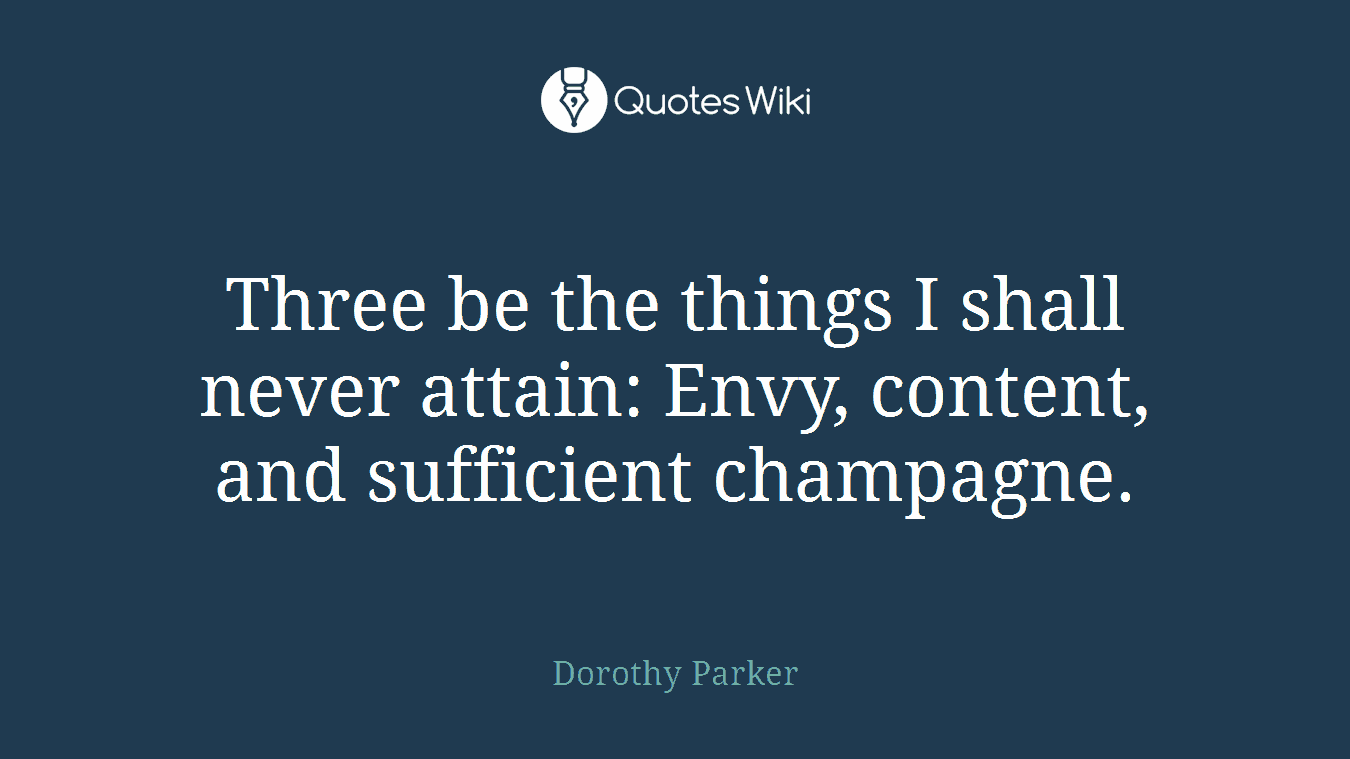 Three be the things I shall never attain: Envy, content, and sufficient champagne.