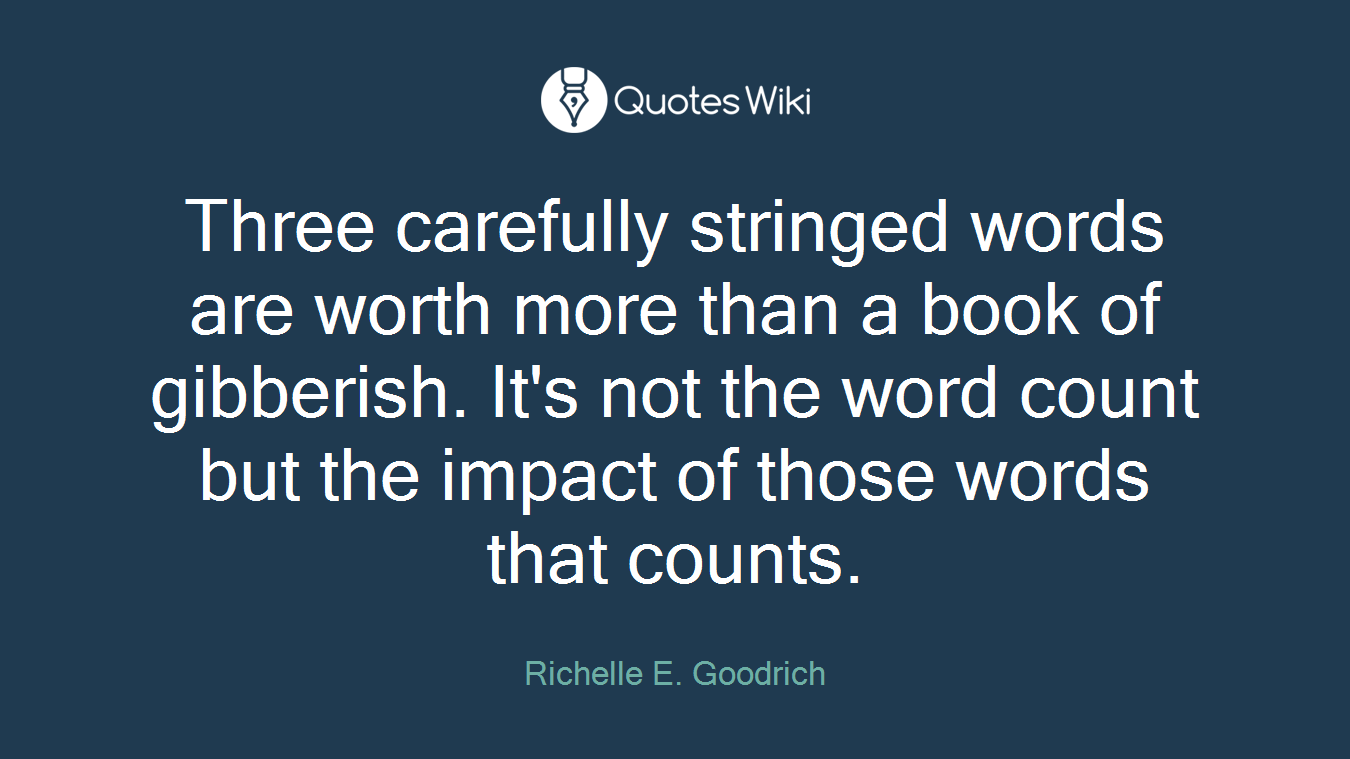 Three carefully stringed words are worth more than a book of gibberish. It's not the word count but the impact of those words that counts.