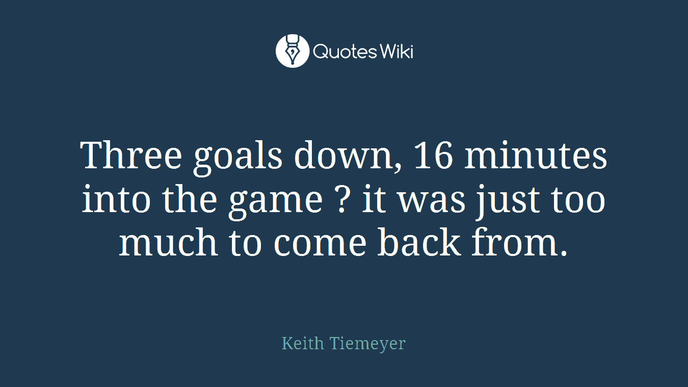 Three goals down, 16 minutes into the game ? it was just too much to come back from.