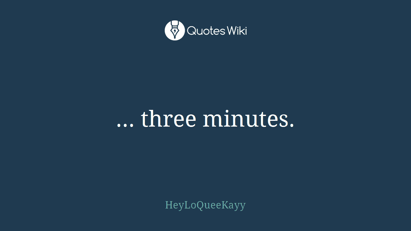 … three minutes.