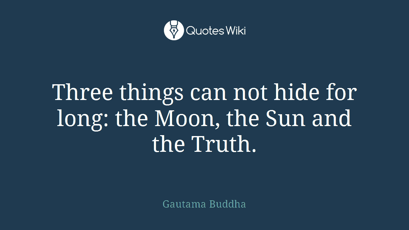 Three things can not hide for long: the Moon, the Sun and the Truth.