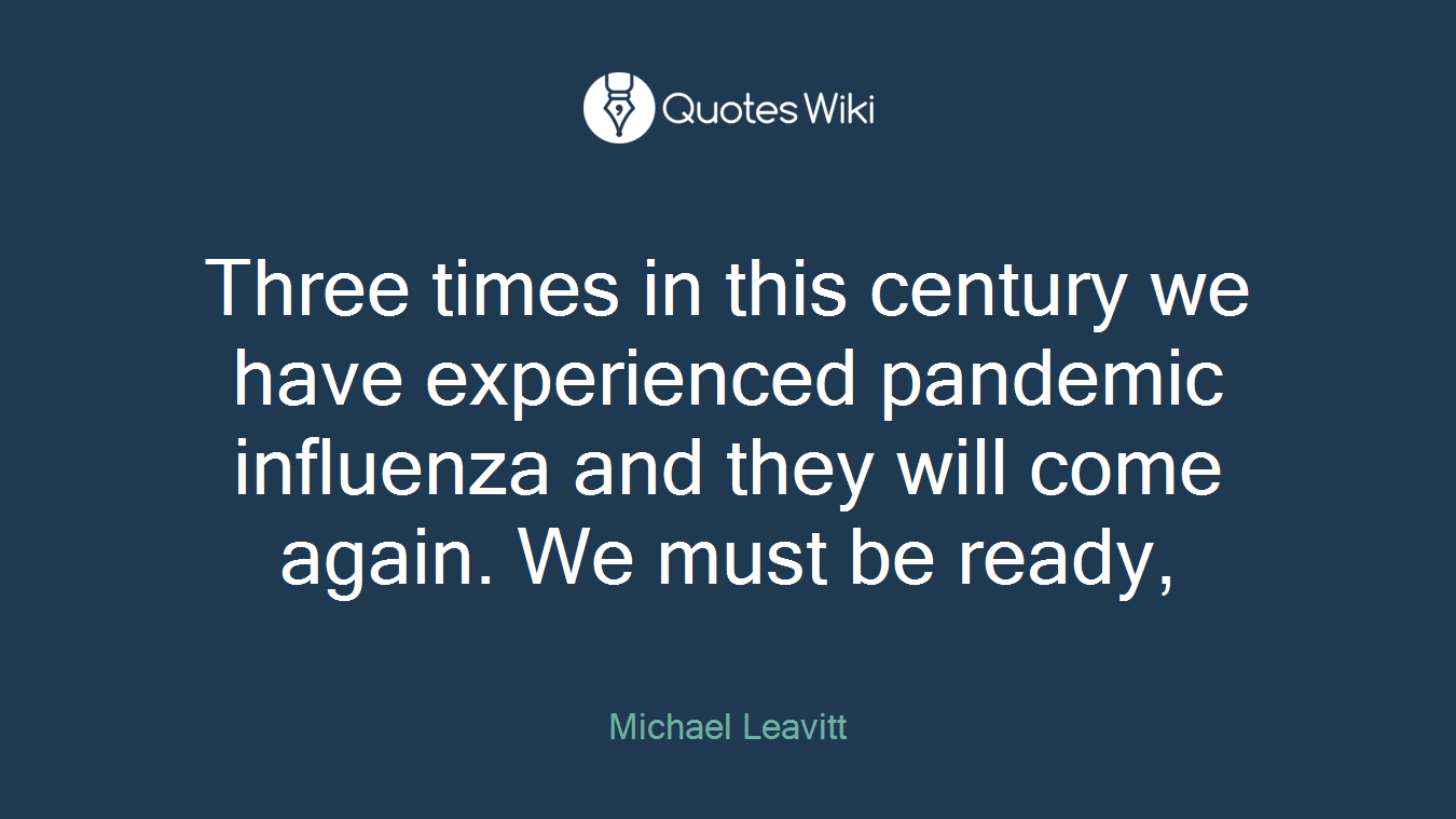 Three times in this century we have experienced pandemic influenza and they will come again. We must be ready,