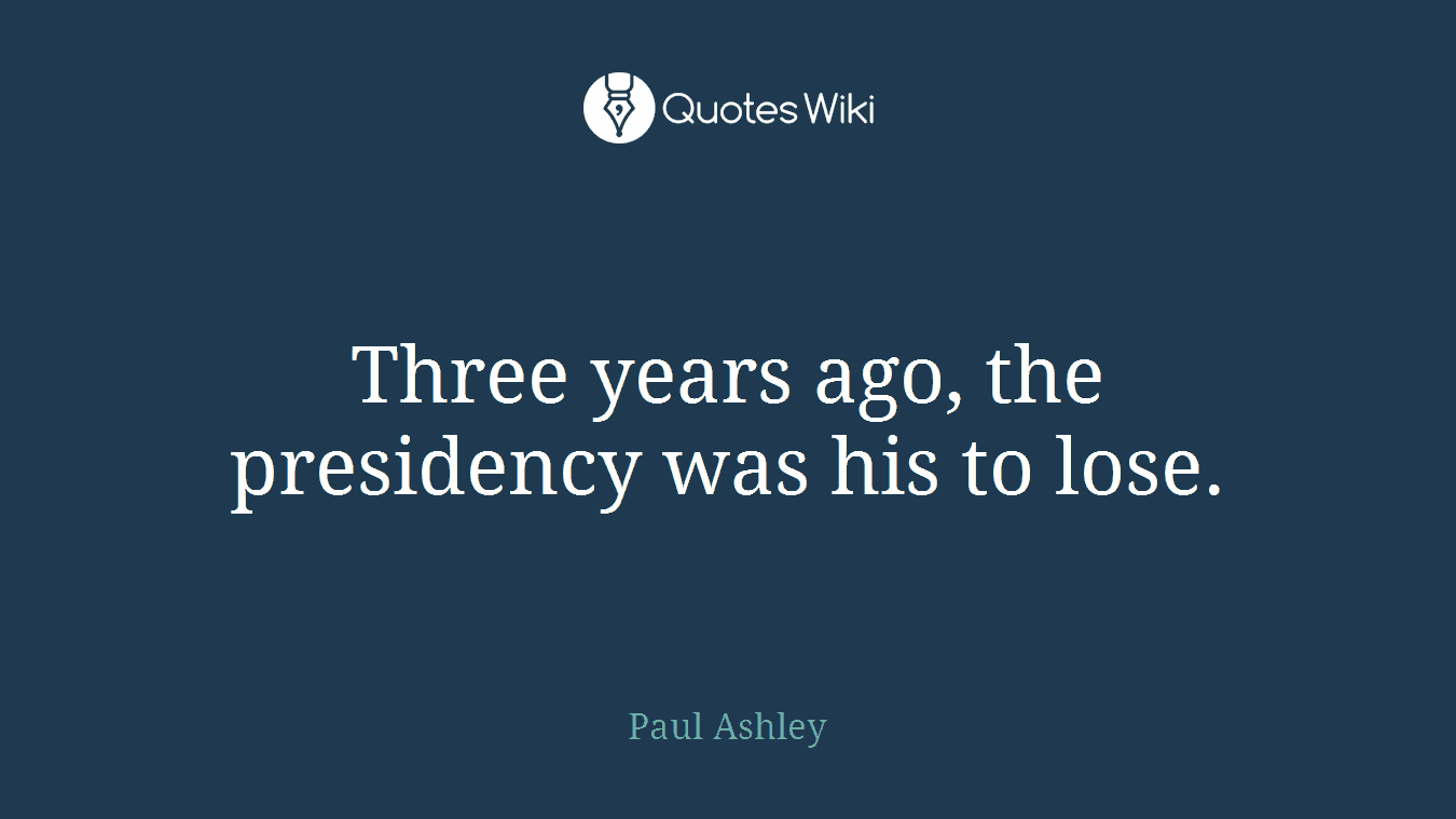 Three years ago, the presidency was his to lose.