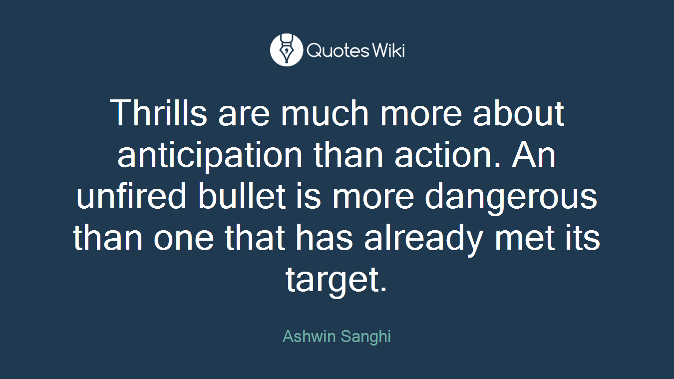 Thrills are much more about anticipation than action. An unfired bullet is more dangerous than one that has already met its target.