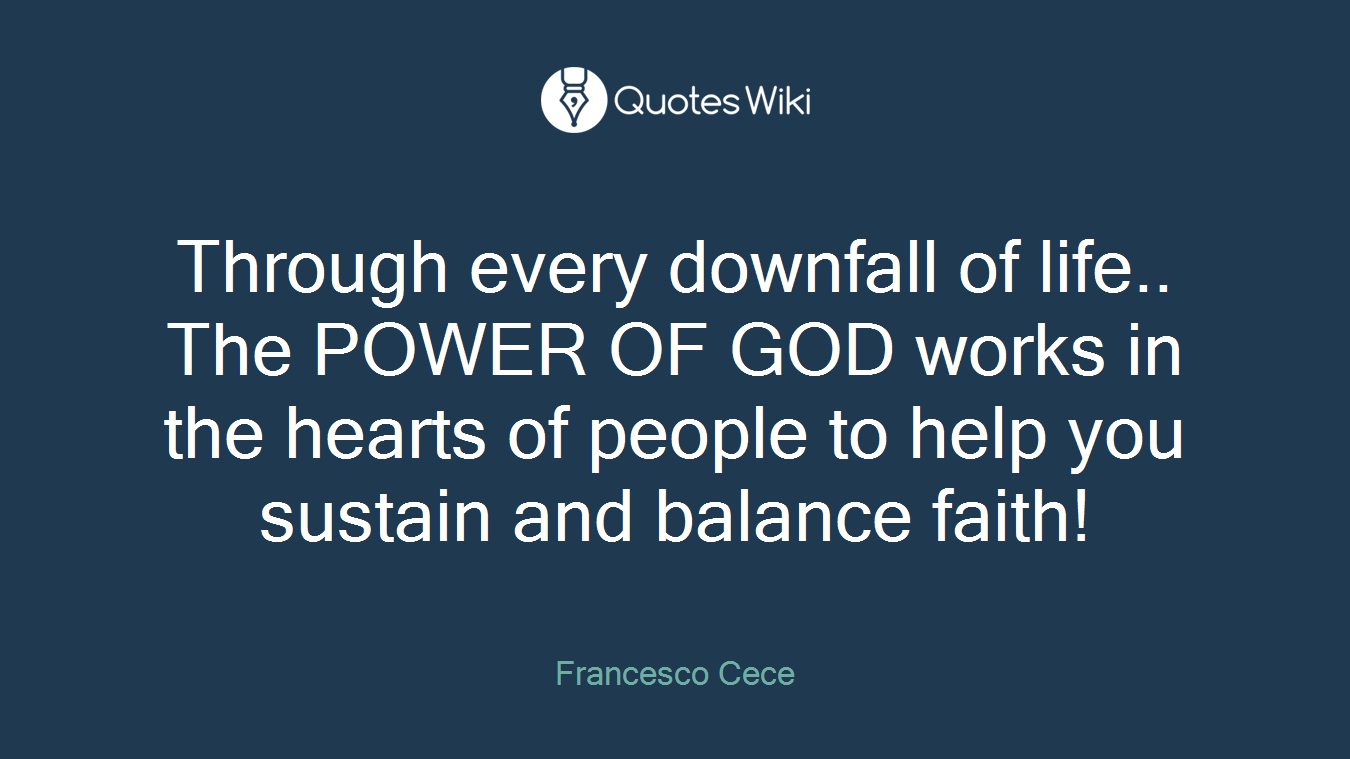 Through every downfall of life.. The POWER OF GOD works in the hearts of people to help you sustain and balance faith!