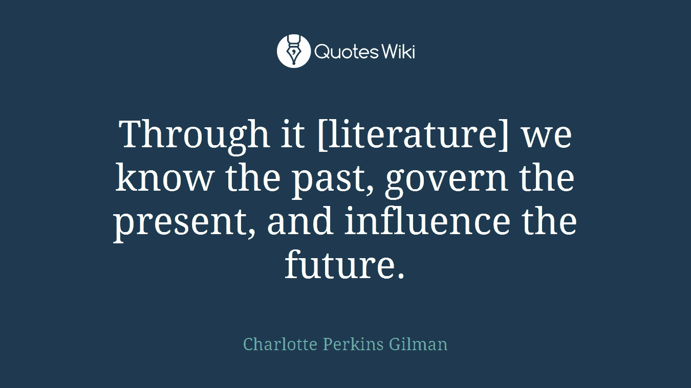 Through it [literature] we know the past, govern the present, and influence the future.