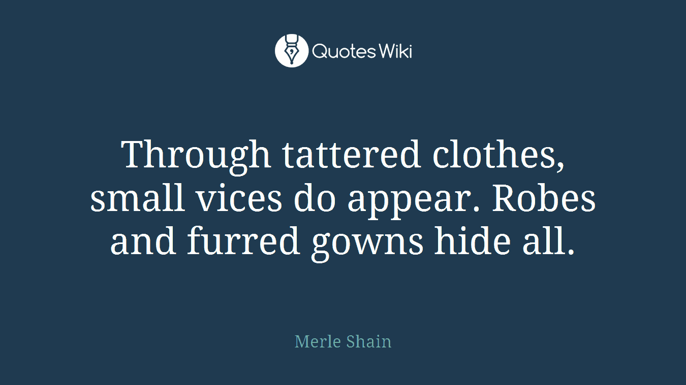 Through tattered clothes, small vices do appear. Robes and furred gowns hide all.