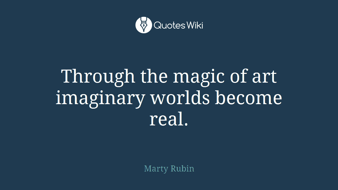 Through the magic of art imaginary worlds become real.