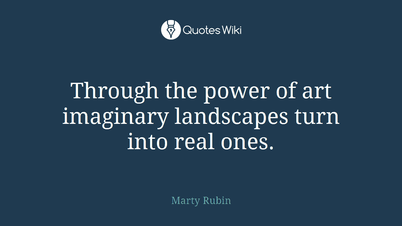 Through the power of art imaginary landscapes turn into real ones.