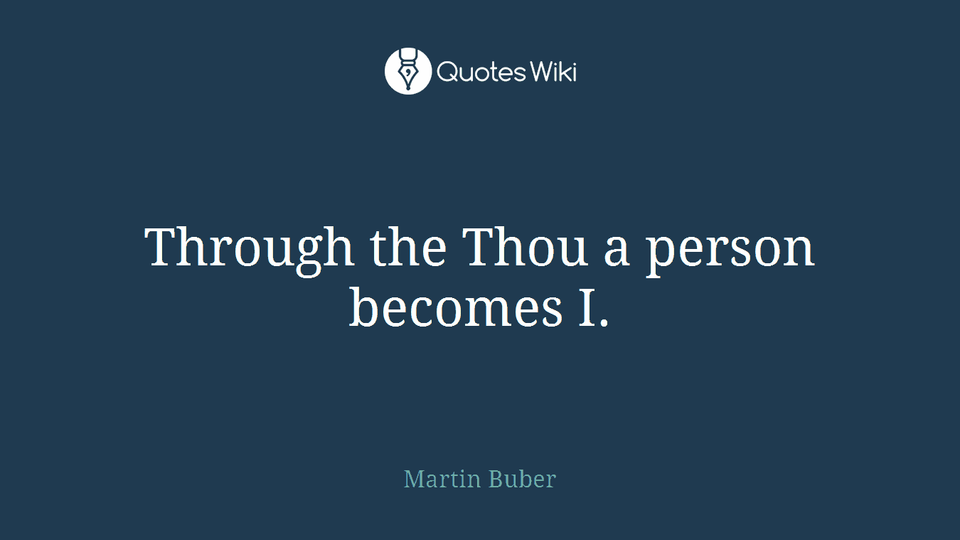 Through the Thou a person becomes I.