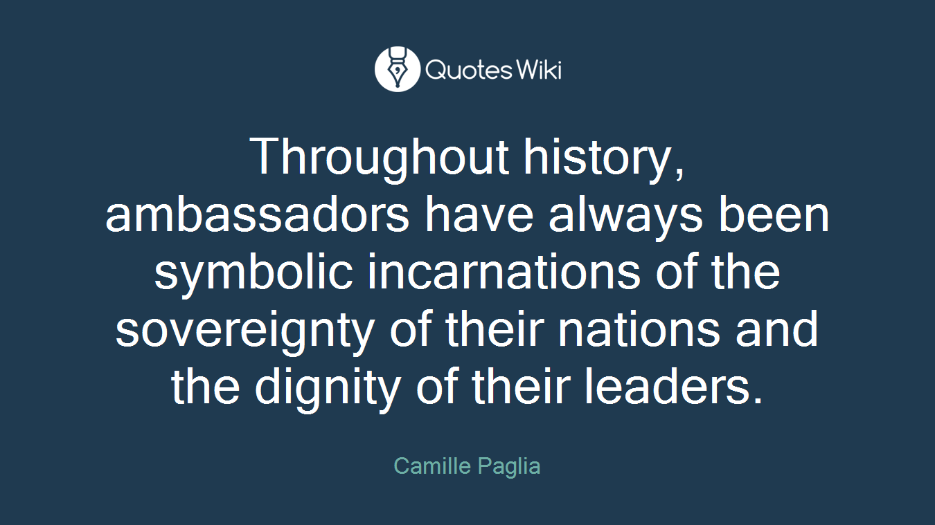 Throughout history, ambassadors have always been symbolic incarnations of the sovereignty of their nations and the dignity of their leaders.