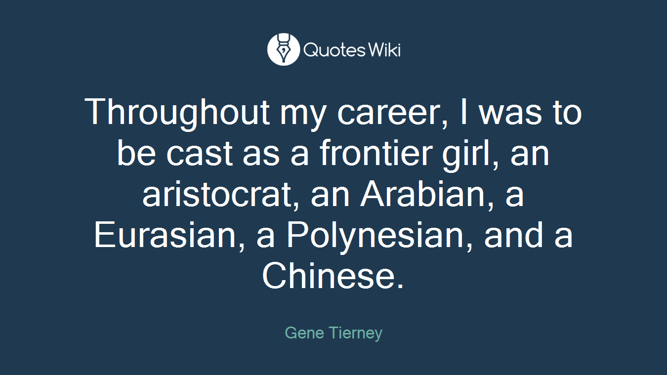 Throughout my career, I was to be cast as a frontier girl, an aristocrat, an Arabian, a Eurasian, a Polynesian, and a Chinese.