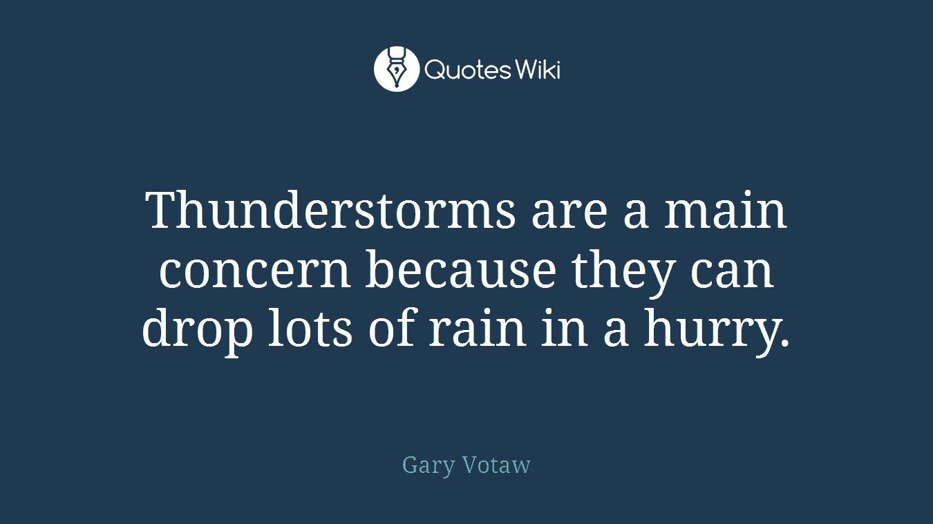Thunderstorms are a main concern because they can drop lots of rain in a hurry.