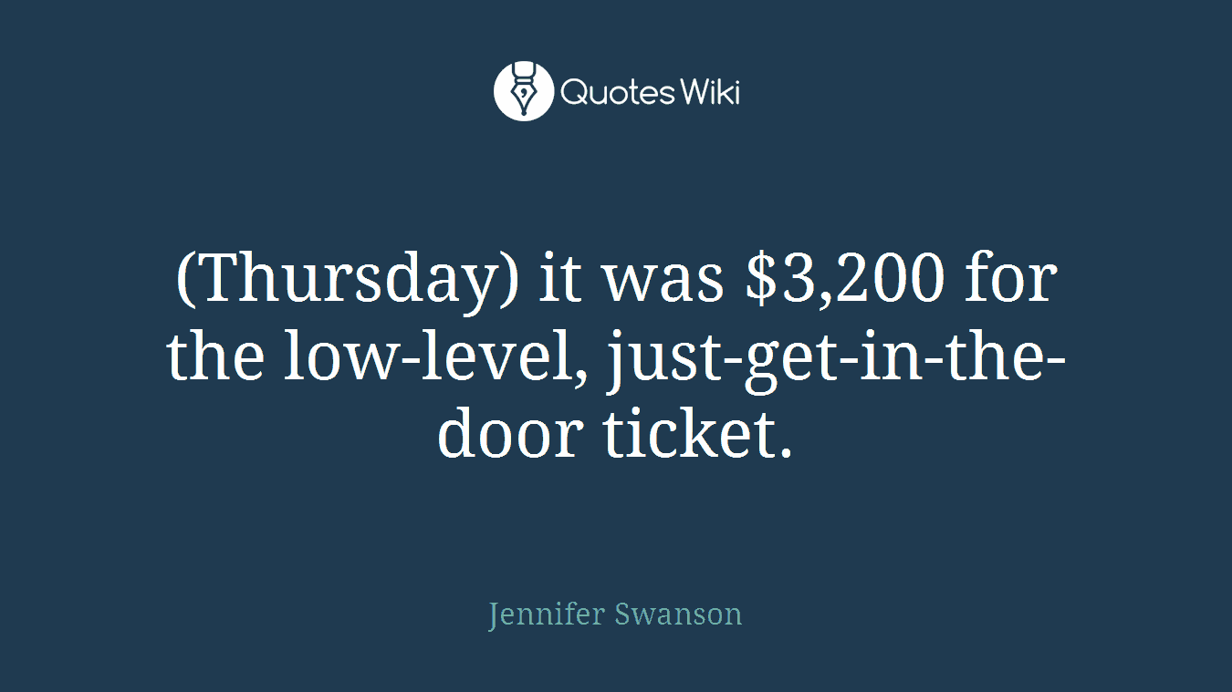 (Thursday) it was $3,200 for the low-level, just-get-in-the-door ticket.