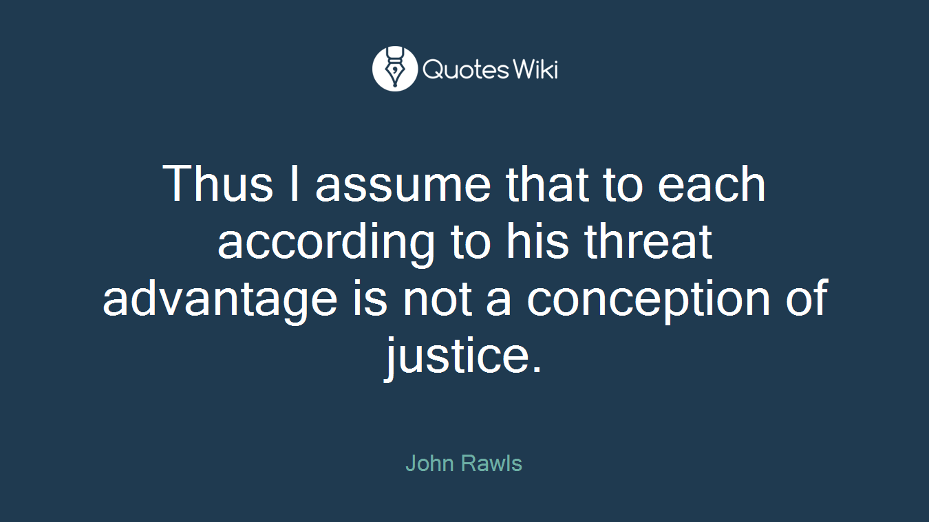 Thus I assume that to each according to his threat advantage is not a conception of justice.