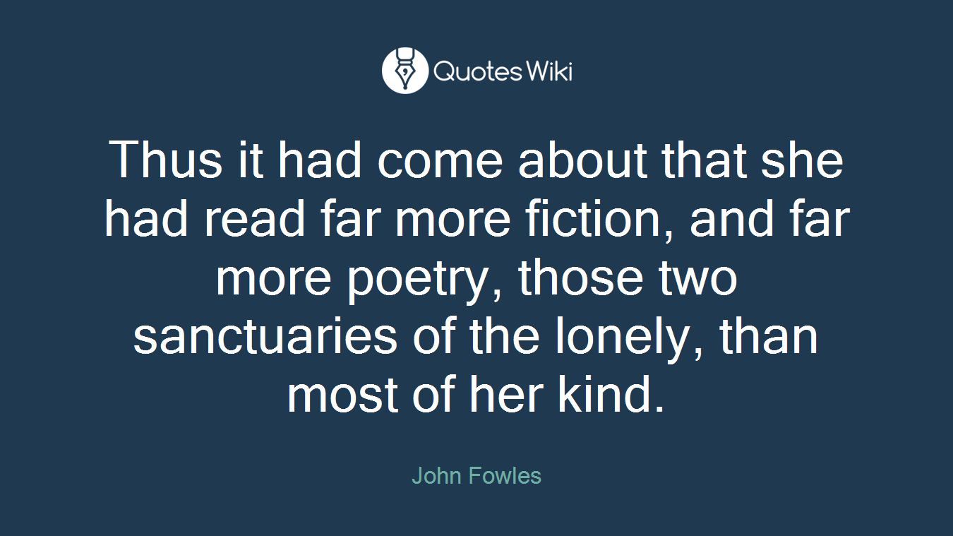 Thus it had come about that she had read far more fiction, and far more poetry, those two sanctuaries of the lonely, than most of her kind.