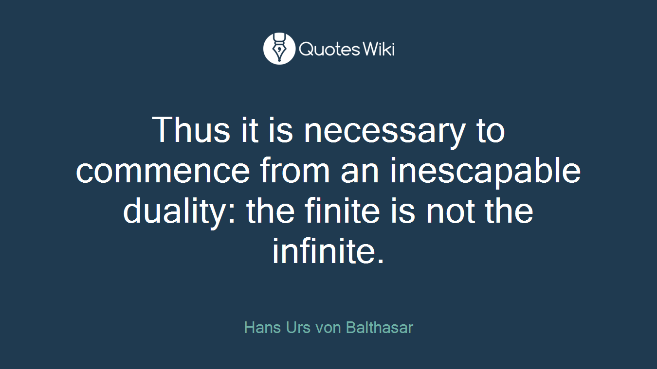 Thus it is necessary to commence from an inescapable duality: the finite is not the infinite.