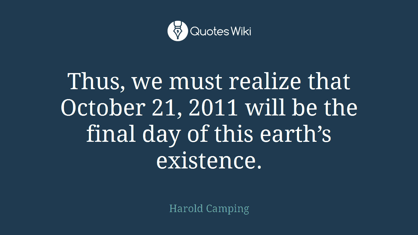 Thus, we must realize that October 21, 2011 will be the final day of this earth’s existence.