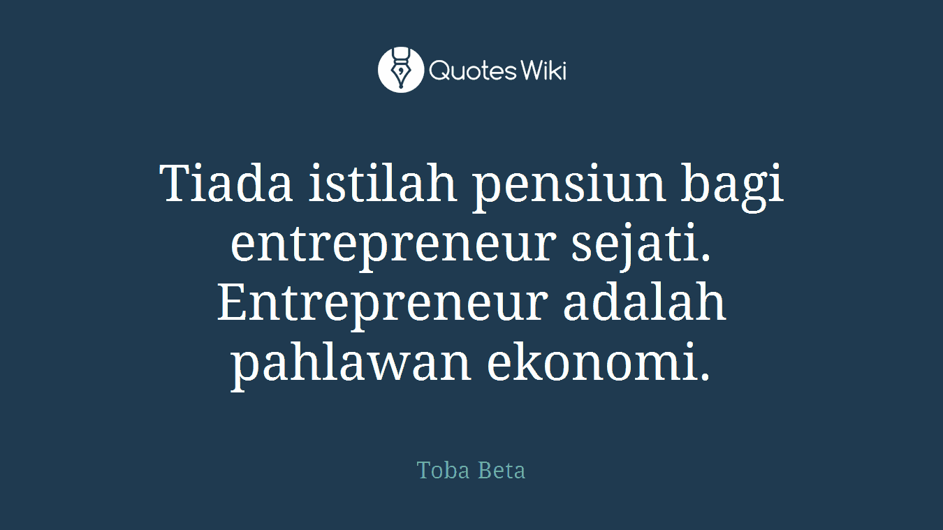Tiada istilah pensiun bagi entrepreneur sejati. Entrepreneur adalah pahlawan ekonomi.