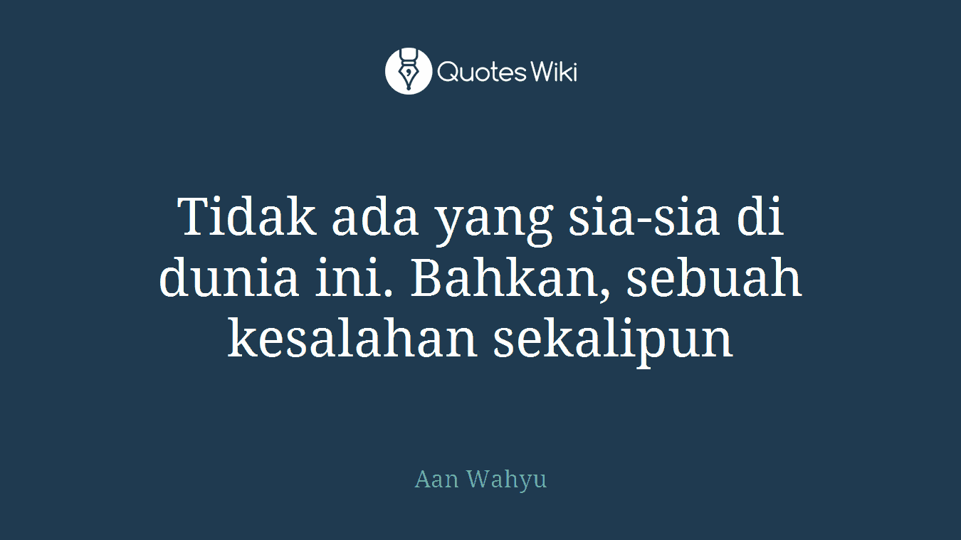 Tidak ada yang sia-sia di dunia ini. Bahkan, sebuah kesalahan sekalipun