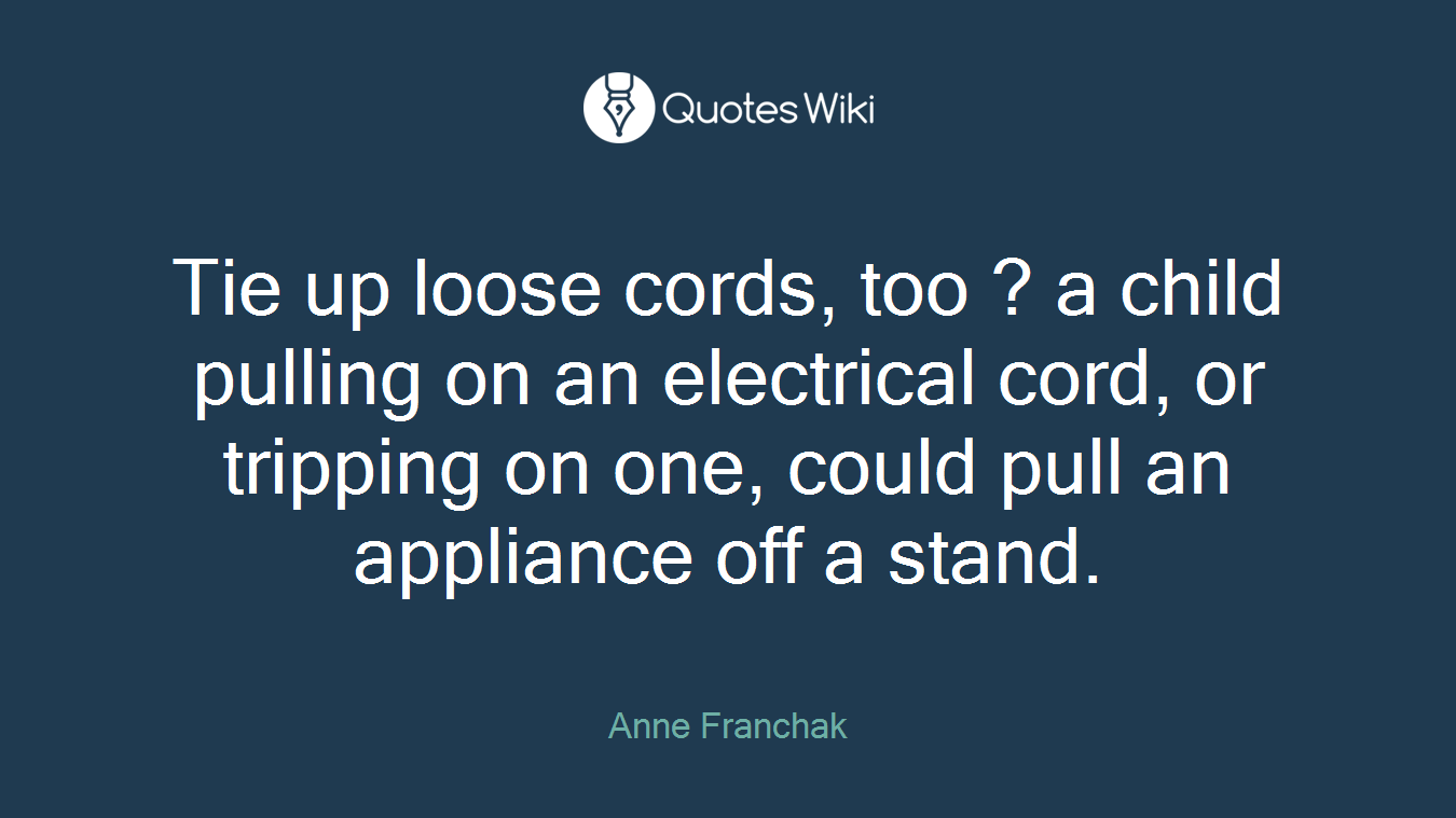 Tie up loose cords, too ? a child pulling on an electrical cord, or tripping on one, could pull an appliance off a stand.