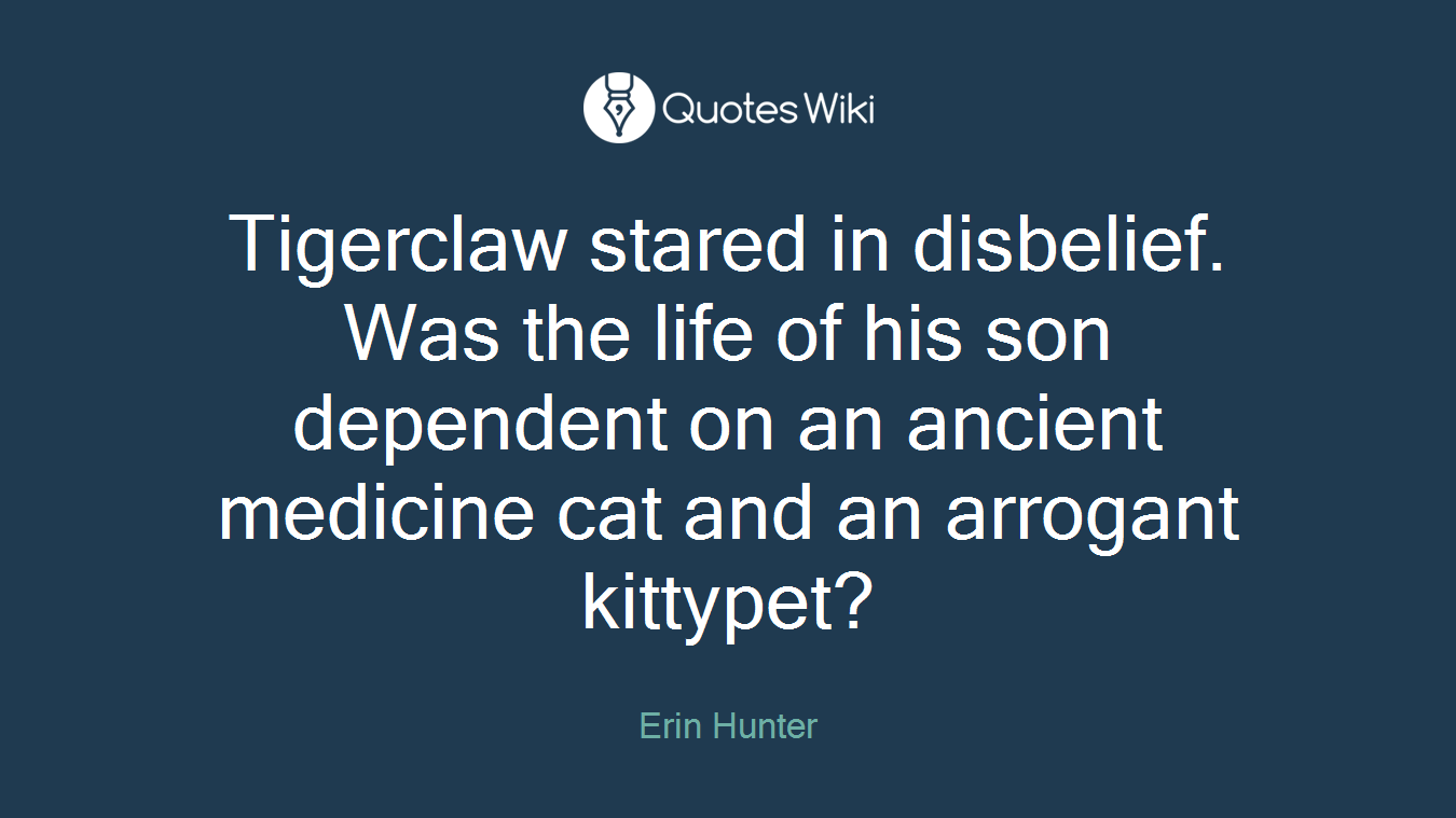 Tigerclaw stared in disbelief. Was the life of his son dependent on an ancient medicine cat and an arrogant kittypet?