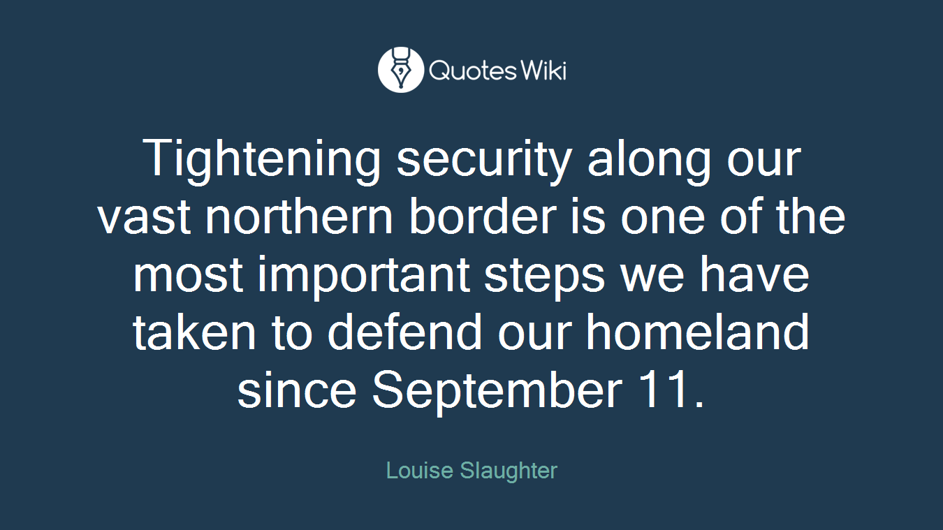 Tightening security along our vast northern border is one of the most important steps we have taken to defend our homeland since September 11.