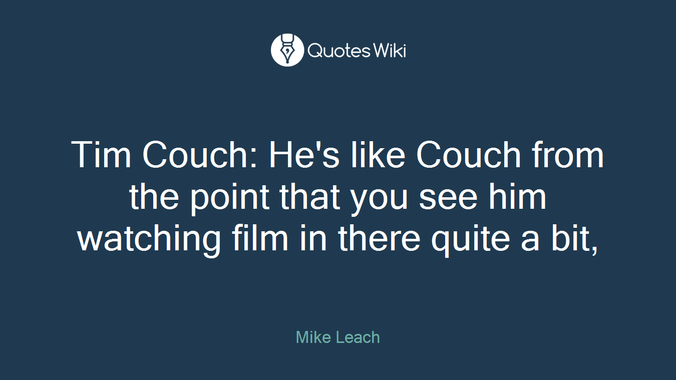 Tim Couch: He's like Couch from the point that you see him watching film in there quite a bit,