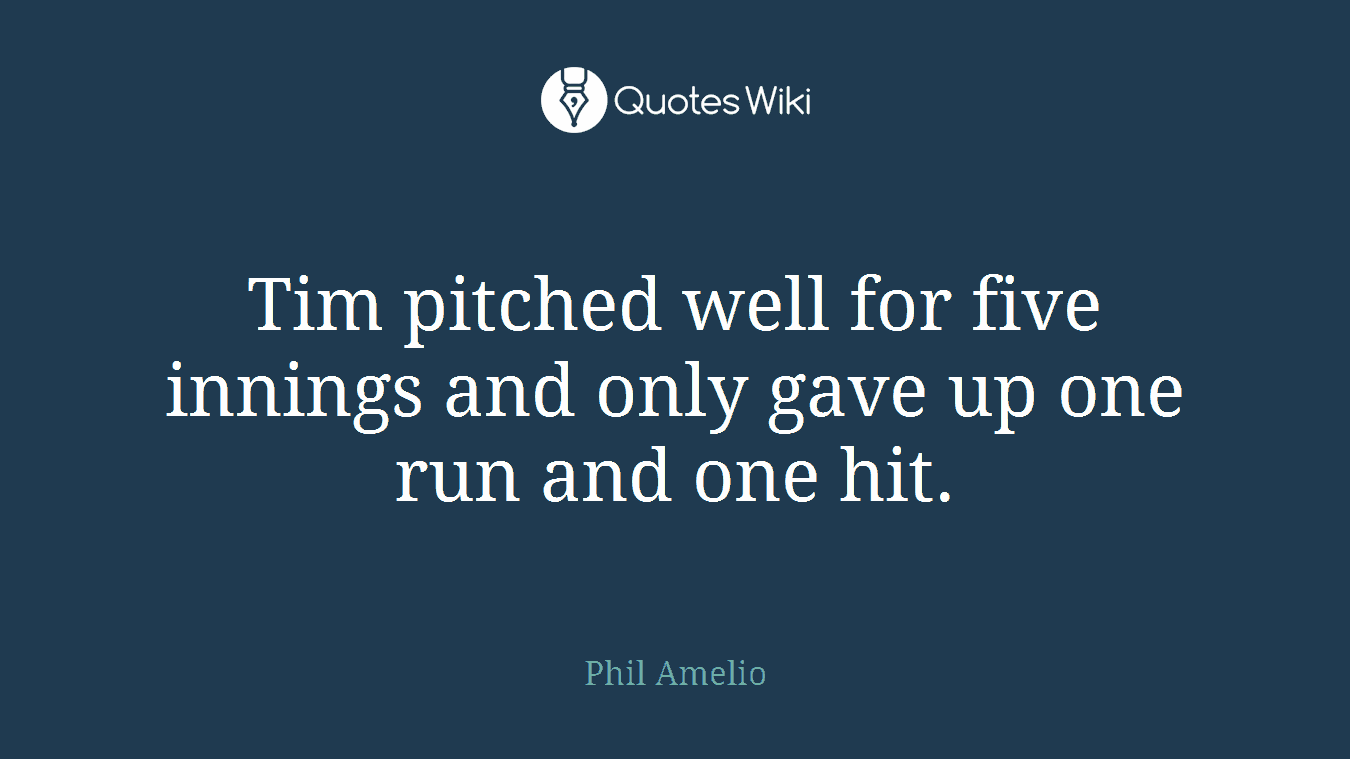 Tim pitched well for five innings and only gave up one run and one hit.