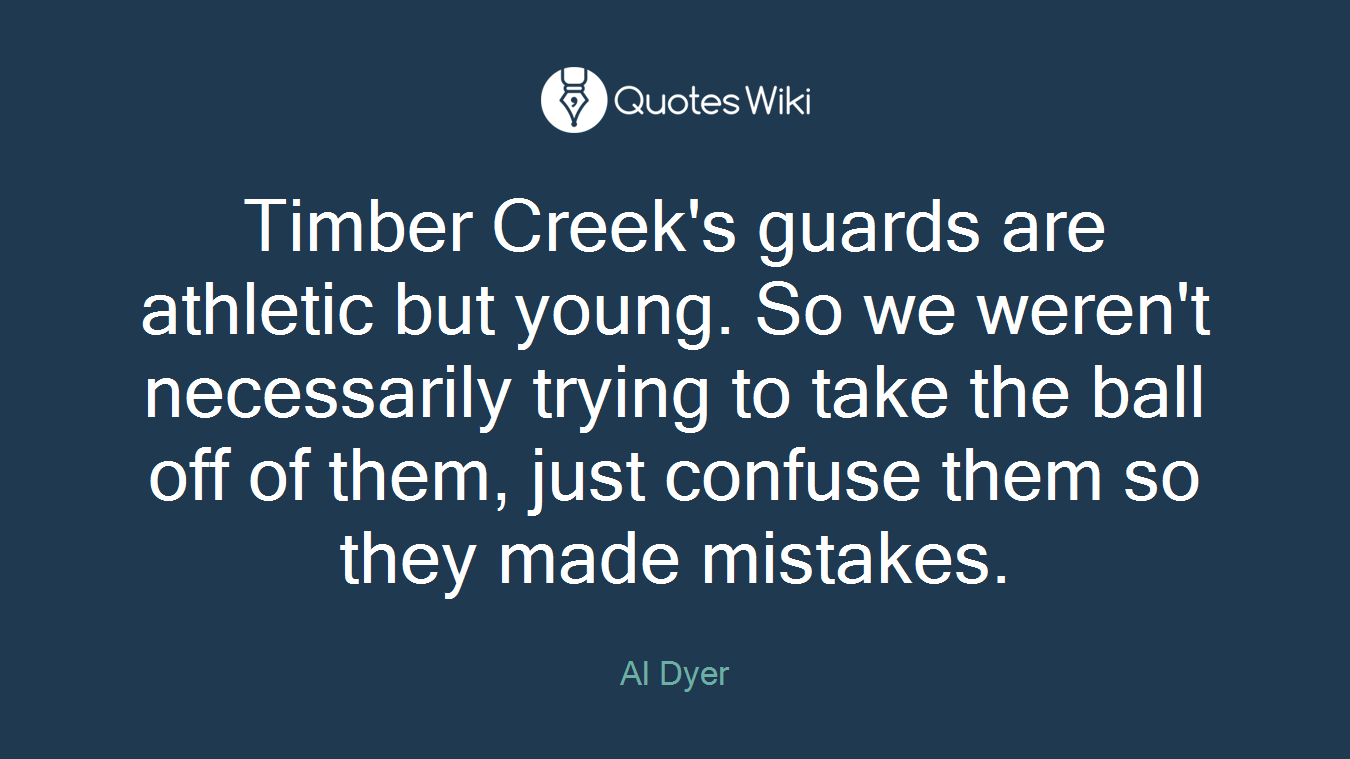Timber Creek's guards are athletic but young. So we weren't necessarily trying to take the ball off of them, just confuse them so they made mistakes.