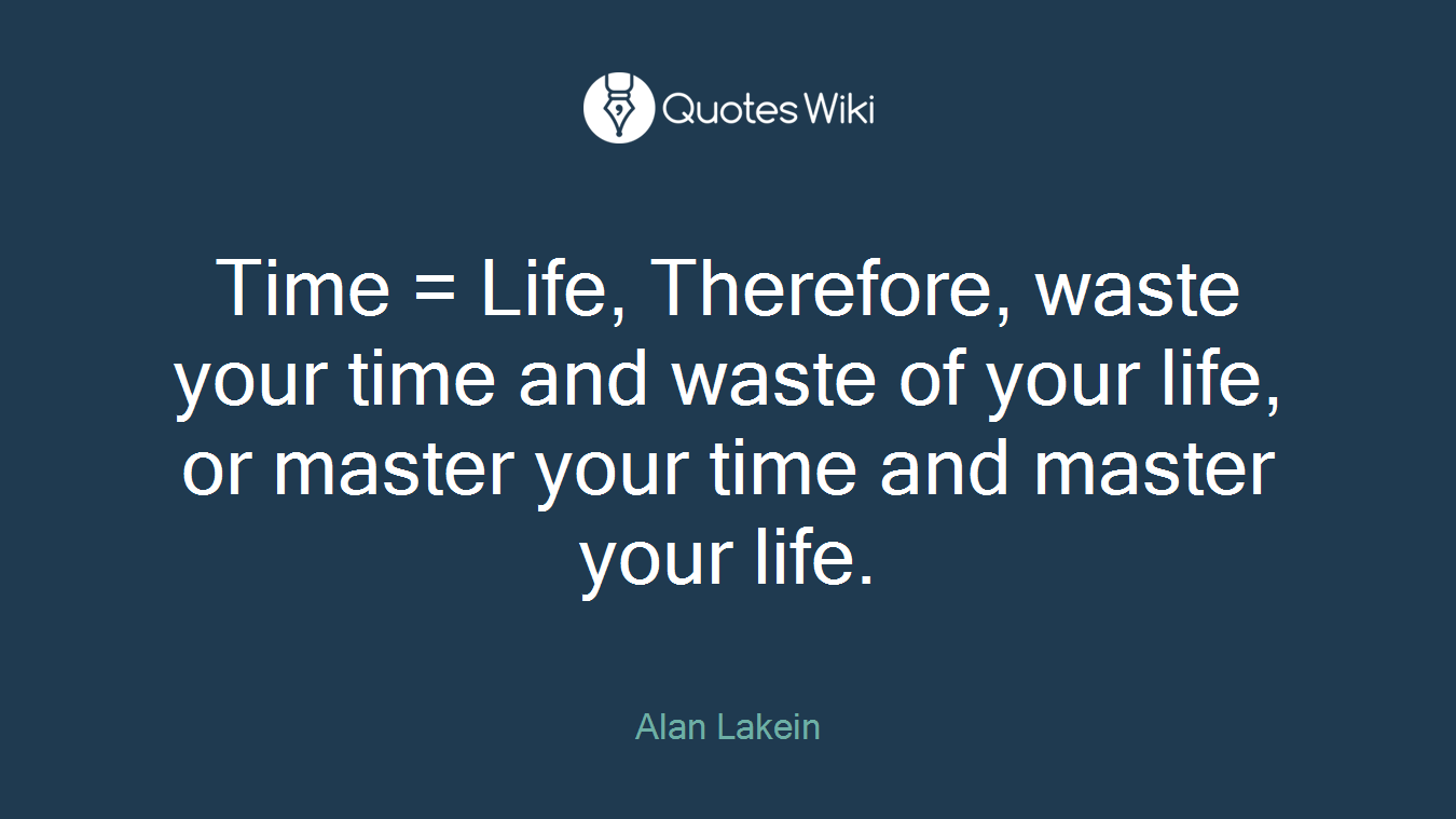 Time = Life, Therefore, waste your time and waste of your life, or master your time and master your life.