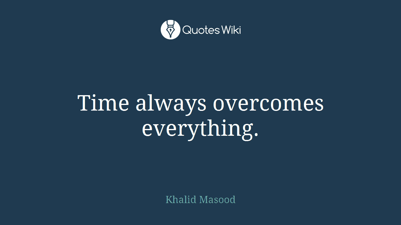 Time always overcomes everything.