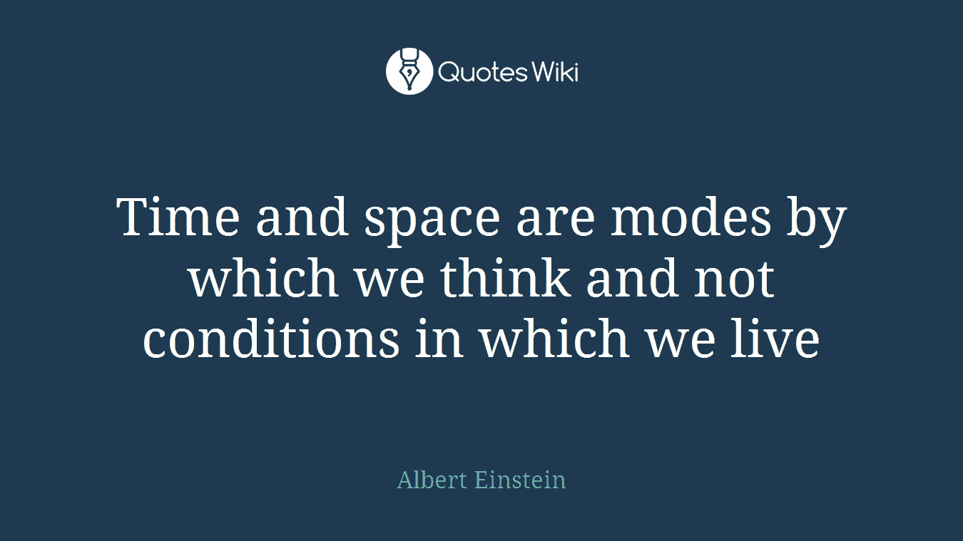 Time and space are modes by which we think and not conditions in which we live