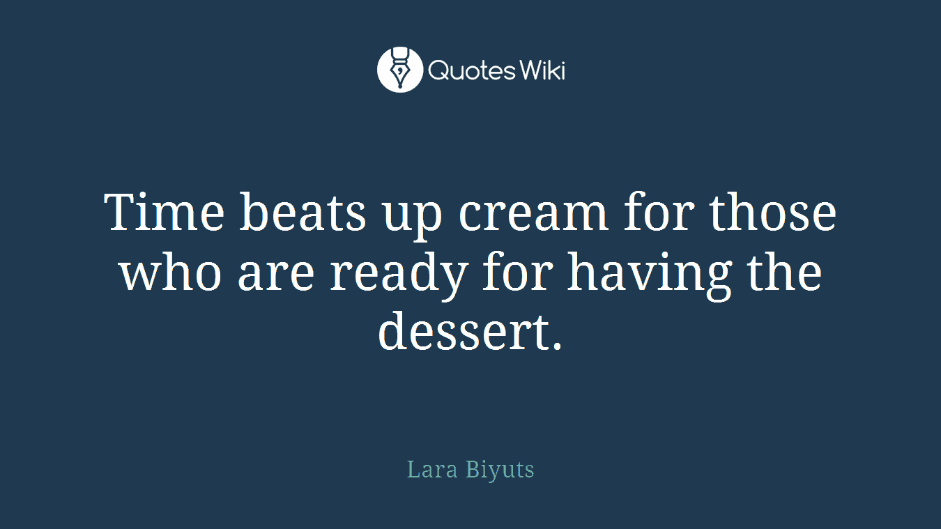 Time beats up cream for those who are ready for having the dessert.