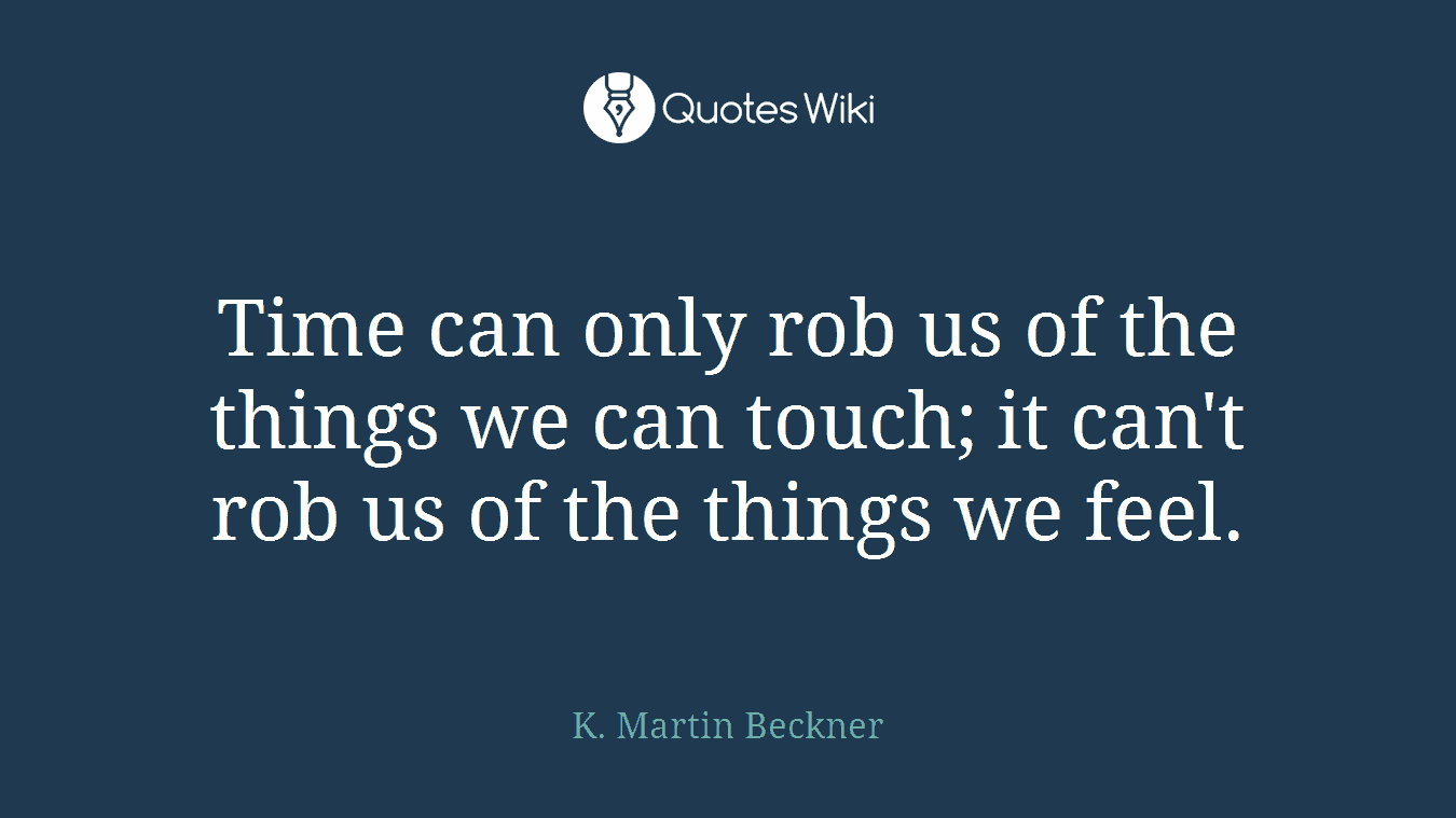Time can only rob us of the things we can touch; it can't rob us of the things we feel.