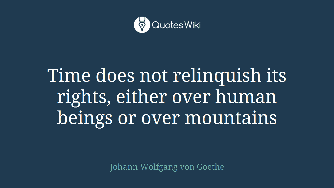 Time does not relinquish its rights, either over human beings or over mountains