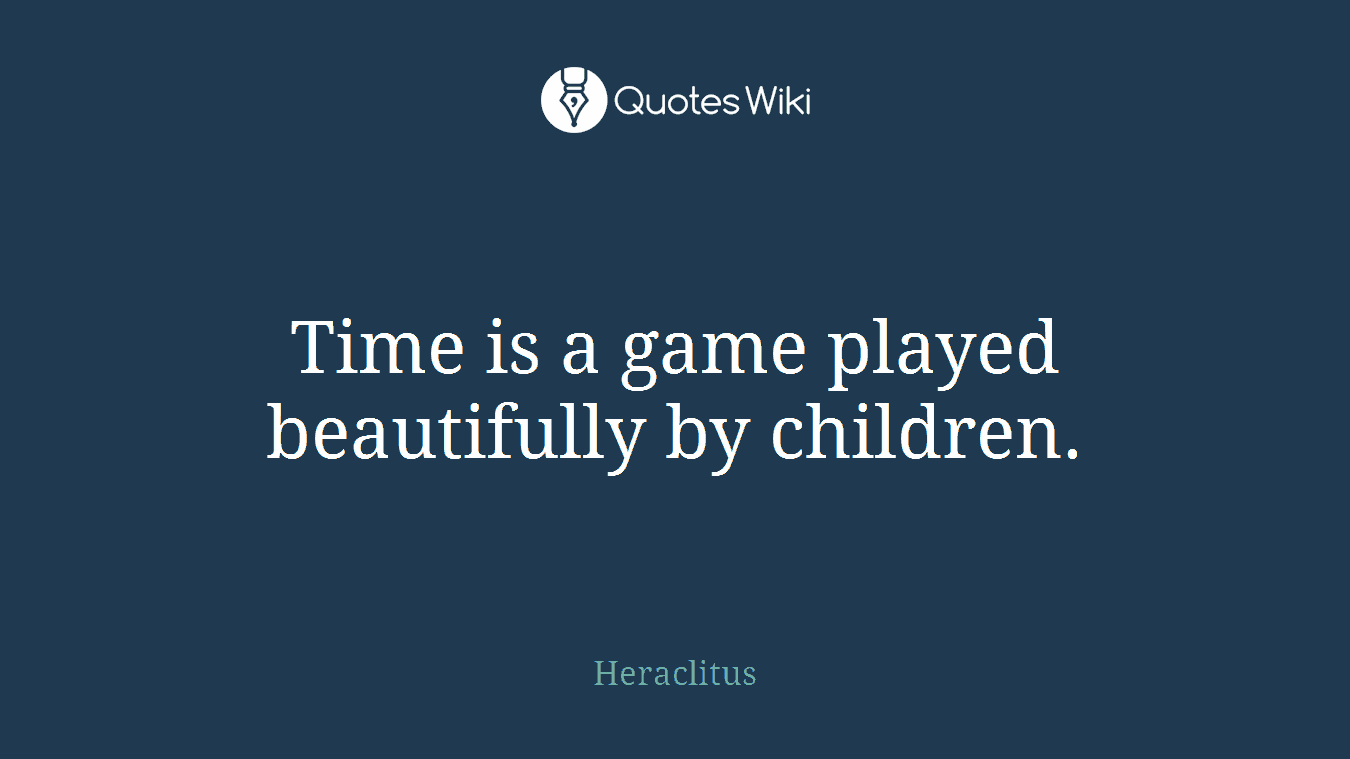 Time is a game played beautifully by children.