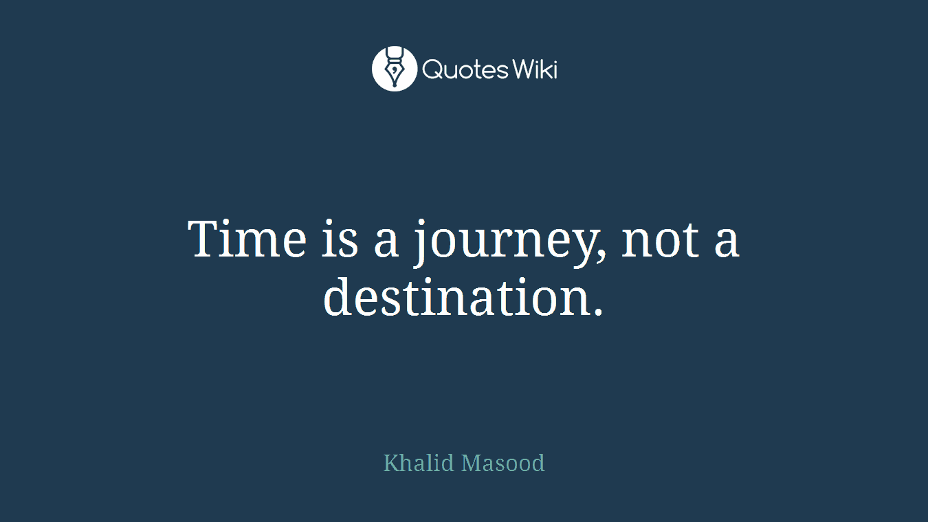 Time is a journey, not a destination.