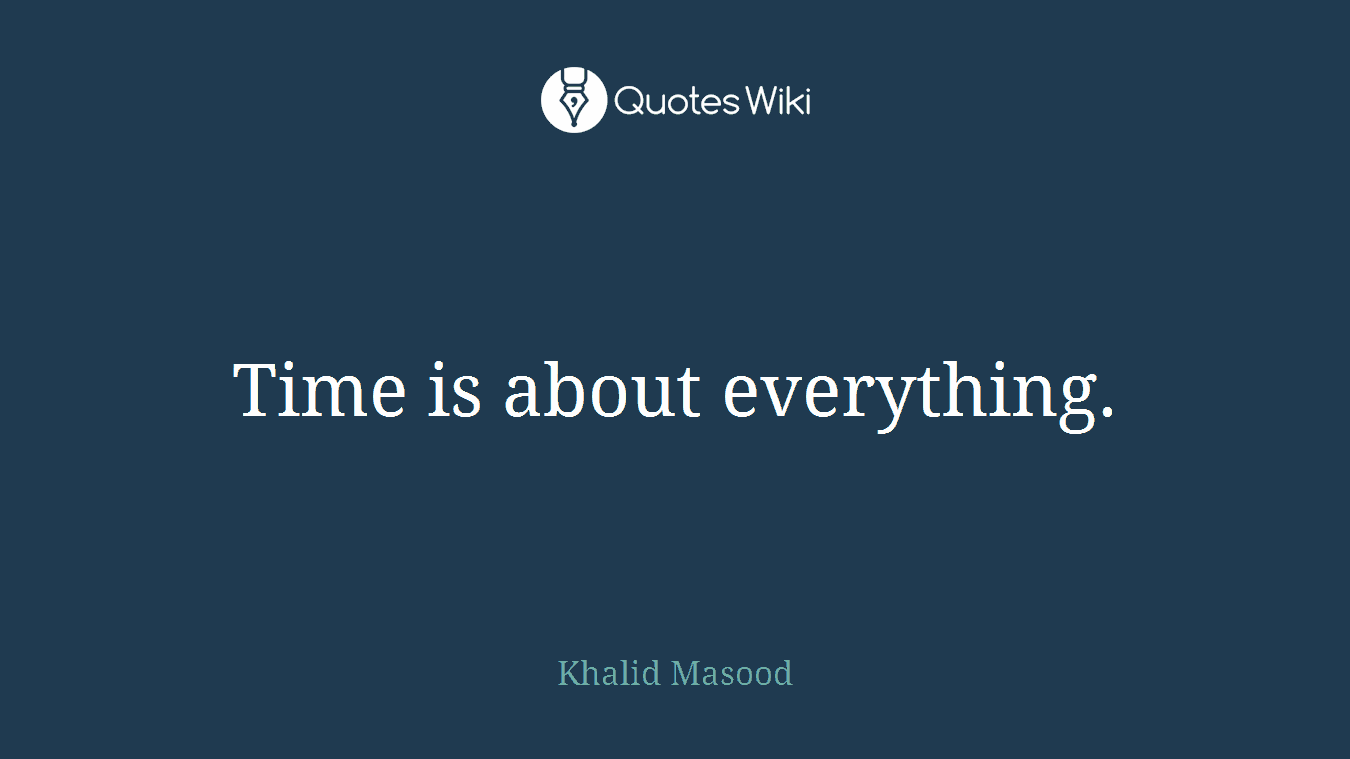 Time is about everything.