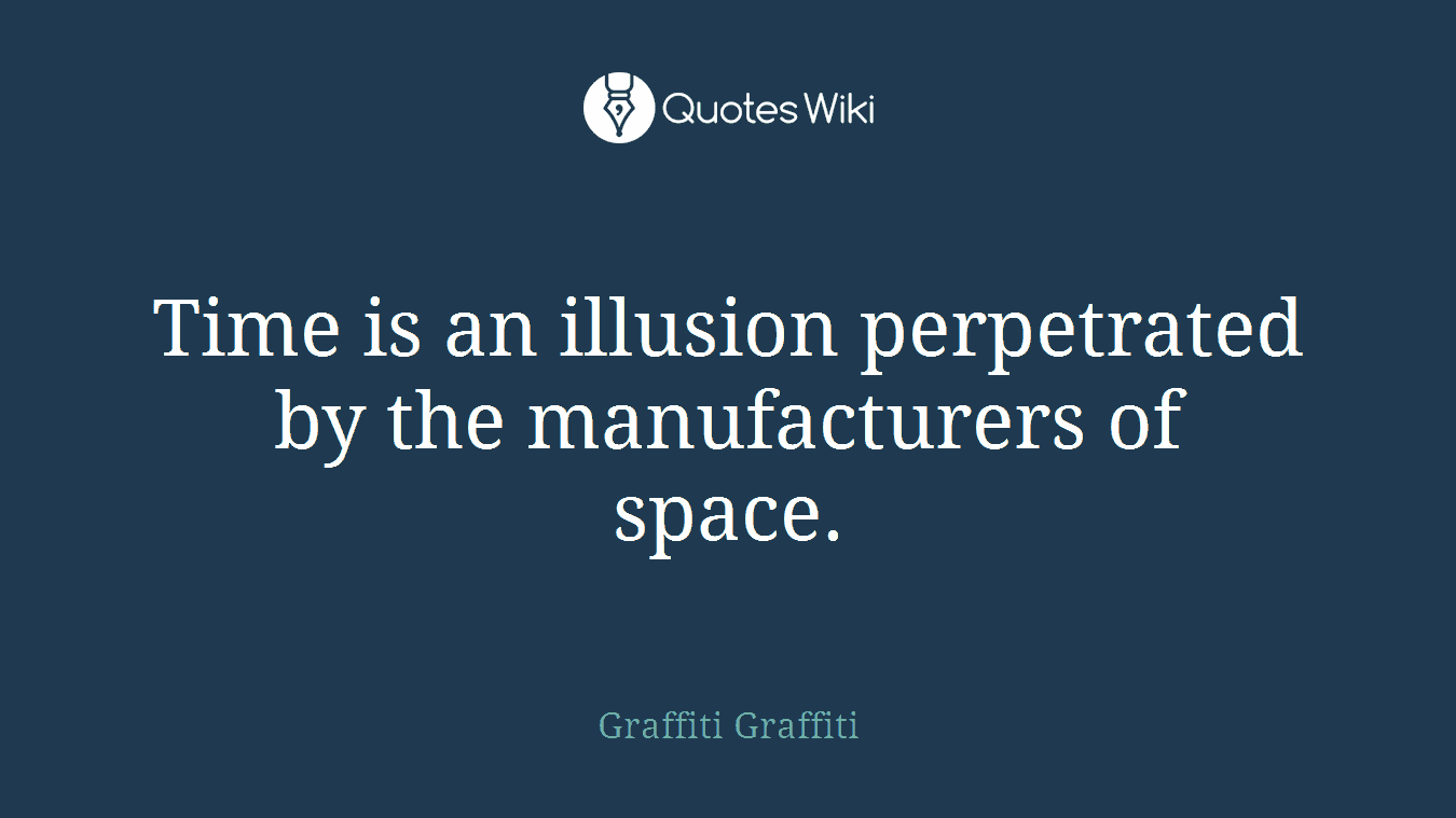 Time is an illusion perpetrated by the manufacturers of space.