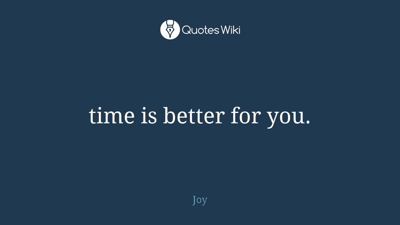 time is better for you.