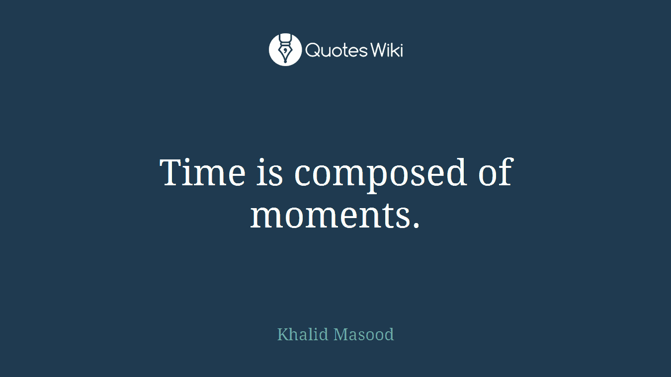 Time is composed of moments.