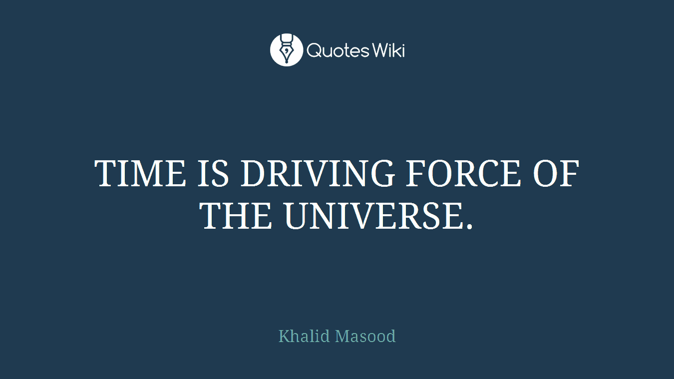 TIME IS DRIVING FORCE OF THE UNIVERSE.